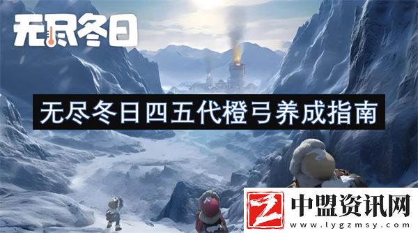無盡冬日四五代橙弓養(yǎng)成指南