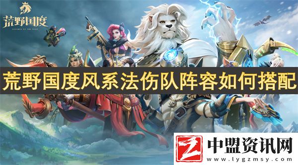 荒野國度風(fēng)系法傷隊(duì)陣容如何搭配