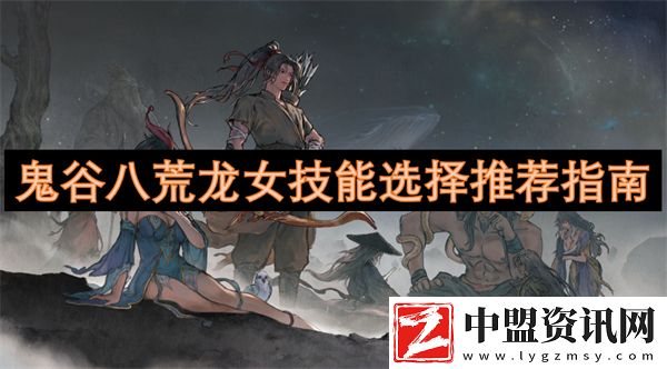 鬼谷八荒龍女技能選擇推薦指南