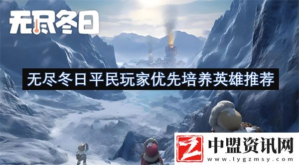 無(wú)盡冬日平民玩家優(yōu)先培養(yǎng)英雄推薦