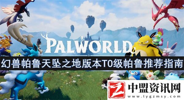 幻獸帕魯天墜之地版本T0級帕魯推薦指南