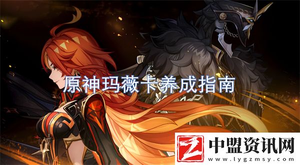 原神瑪薇卡養(yǎng)成指南