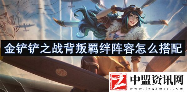 金鏟鏟之戰(zhàn)背叛羈絆陣容怎么搭配