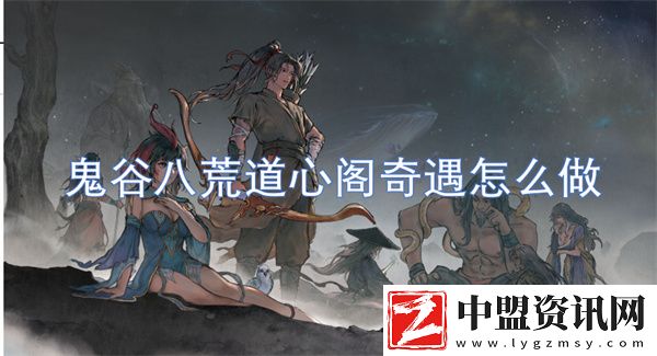 鬼谷八荒道心閣奇遇怎么做