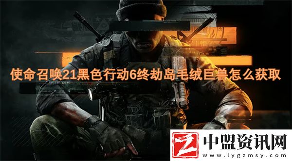 使命召喚21黑色行動6終劫島毛絨巨獸怎么獲取