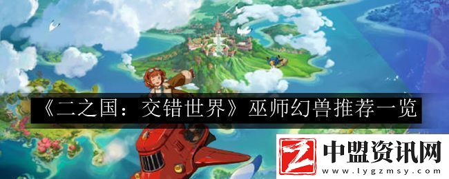 二之國：交錯世界巫師幻獸推薦一覽攻略助你突破界限