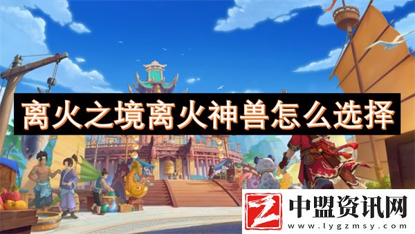 離火之境離火神獸怎么選擇