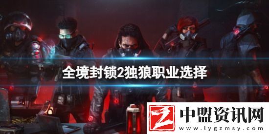 全境封鎖2獨(dú)狼職業(yè)選擇-全境封鎖2獨(dú)狼職業(yè)選擇攻略