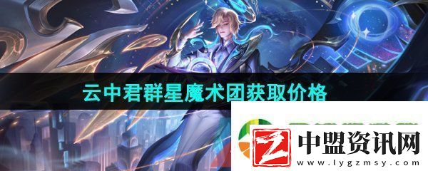 王者榮耀云中君群星魔術(shù)團(tuán)新皮膚多少錢